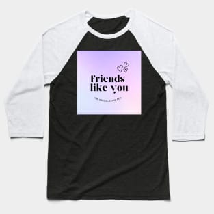 Friends Like You Are Precious And Few Baseball T-Shirt